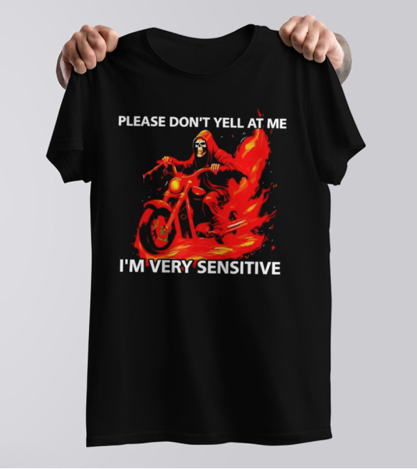 PLEASE DON'T YELL AT ME I'M VERY SENSITIVE Flaming Grim Reaper Motorcycle Rider T-Shirt