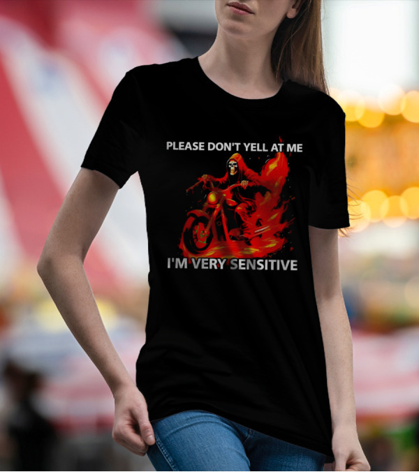 PLEASE DON'T YELL AT ME I'M VERY SENSITIVE Flaming Grim Reaper Motorcycle Rider T-Shirt