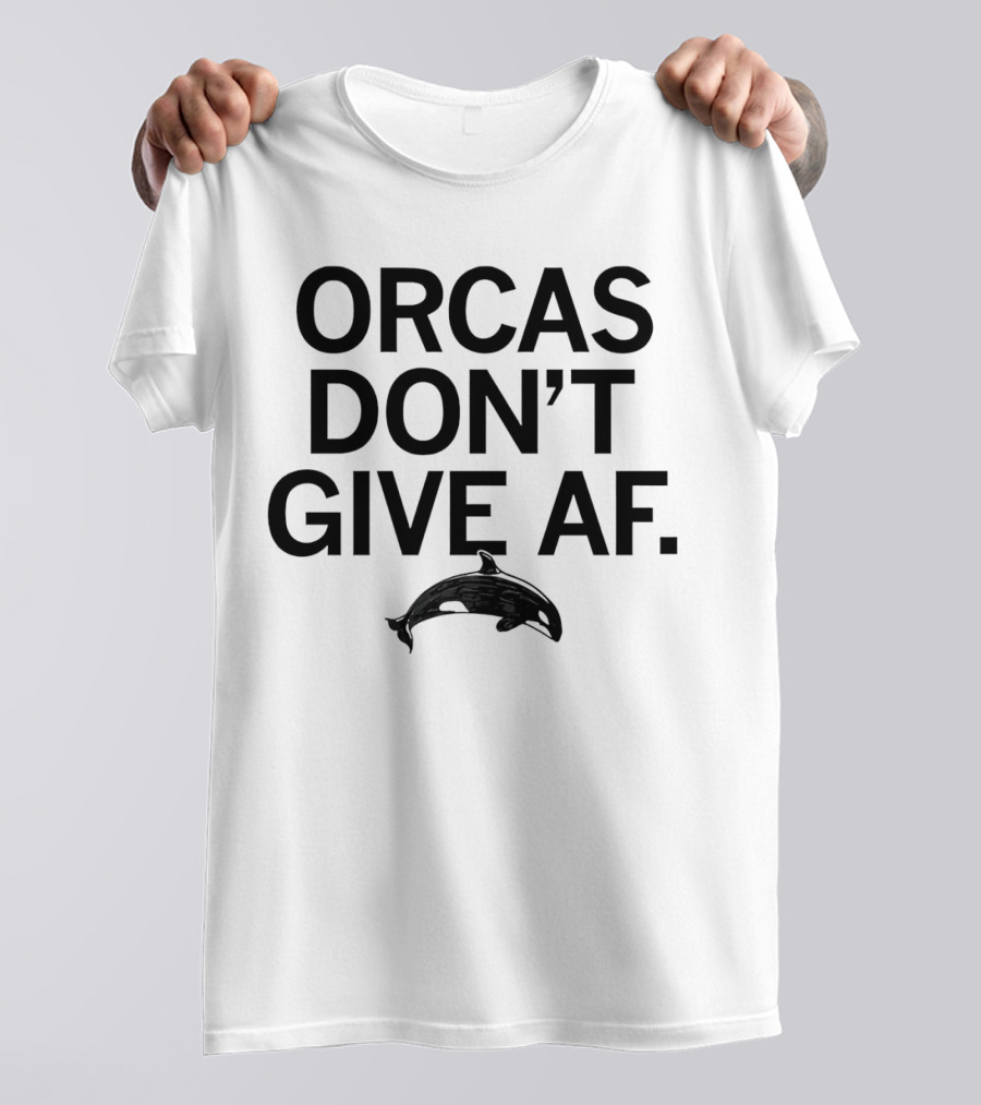 ORCAS DON'T GIVE AF SASSY ATTITUDE OCEAN MAMMAL T-Shirt