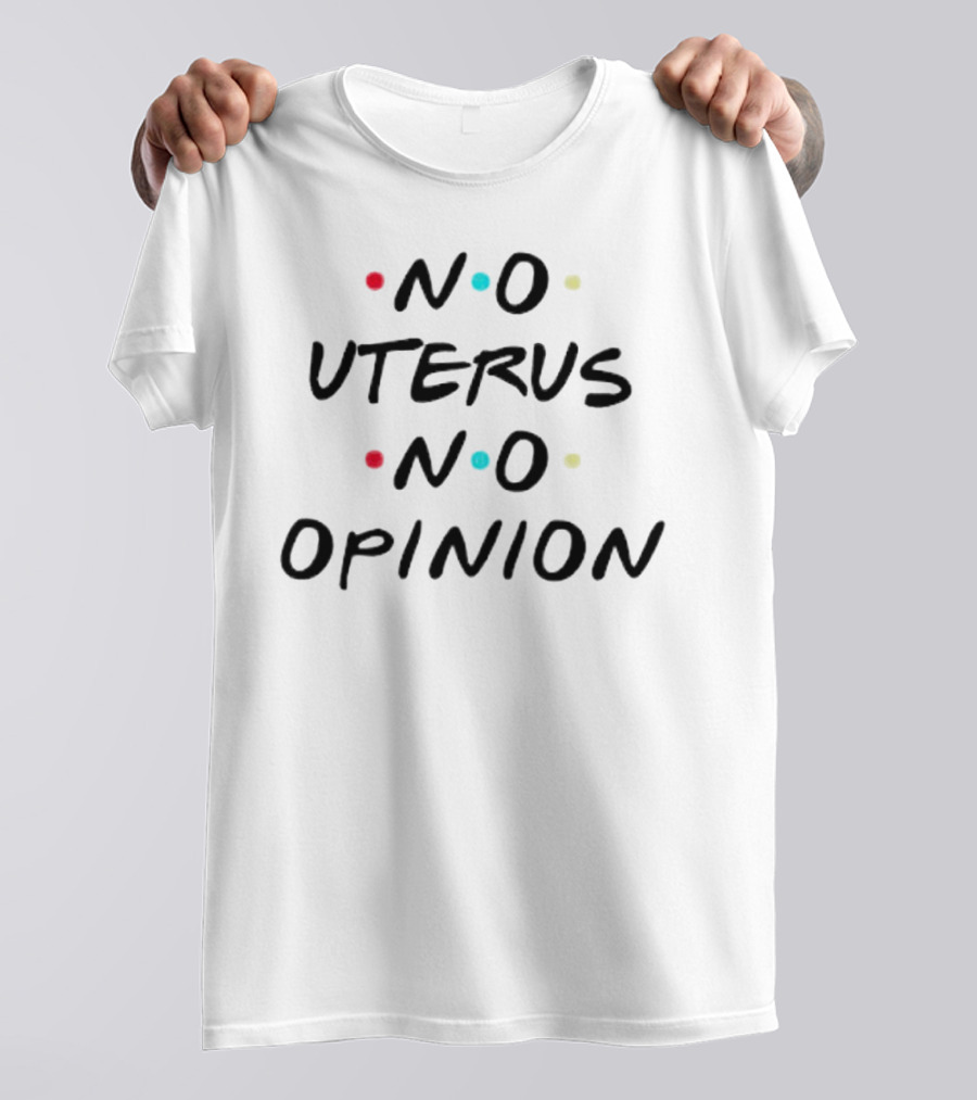 No Uterus No Opinion Friends TV Show Inspired Text T-Shirt
