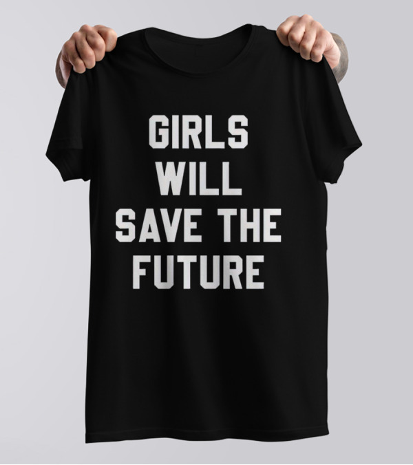 GIRLS WILL SAVE THE FUTURE Empowerment Message T-Shirt
