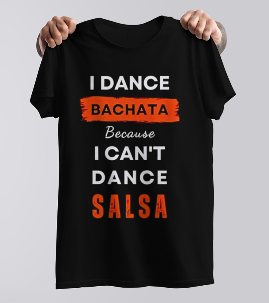 I Dance Bachata Because I Can't Dance Salsa T-Shirt