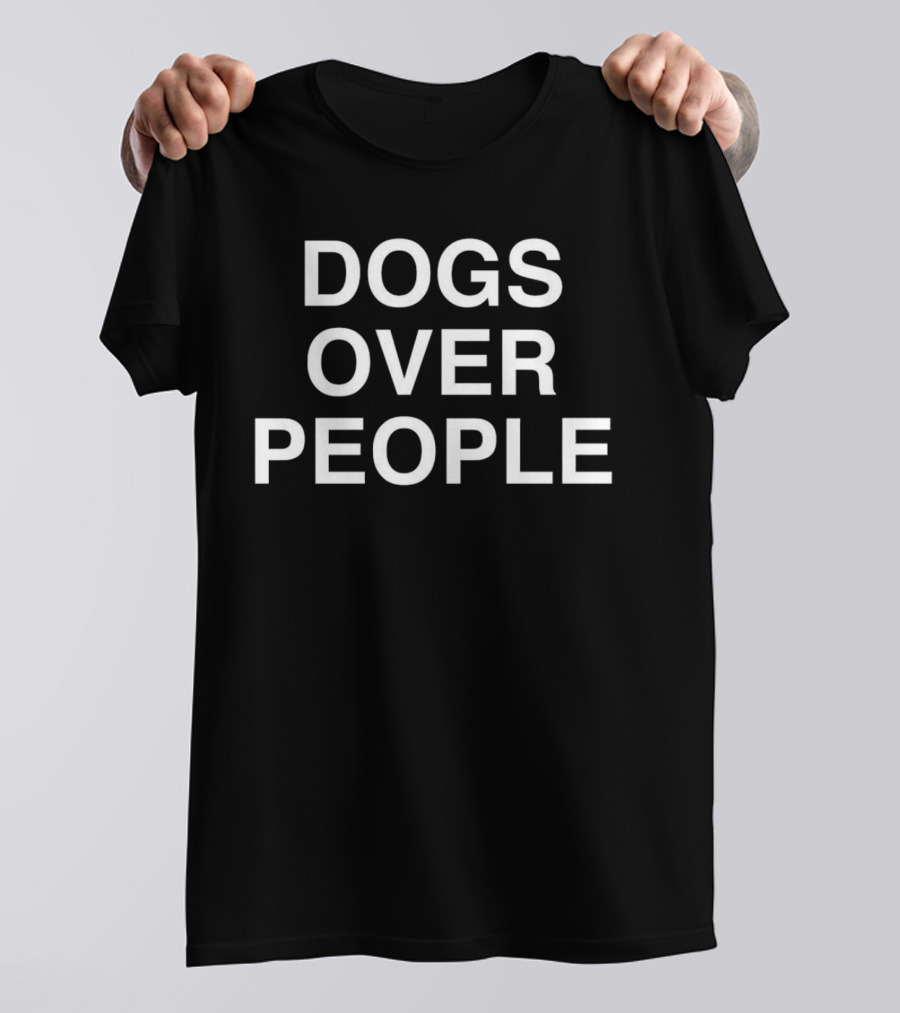 Dogs Over People Bold Statement Tee Popular Dog Lover's T-Shirt