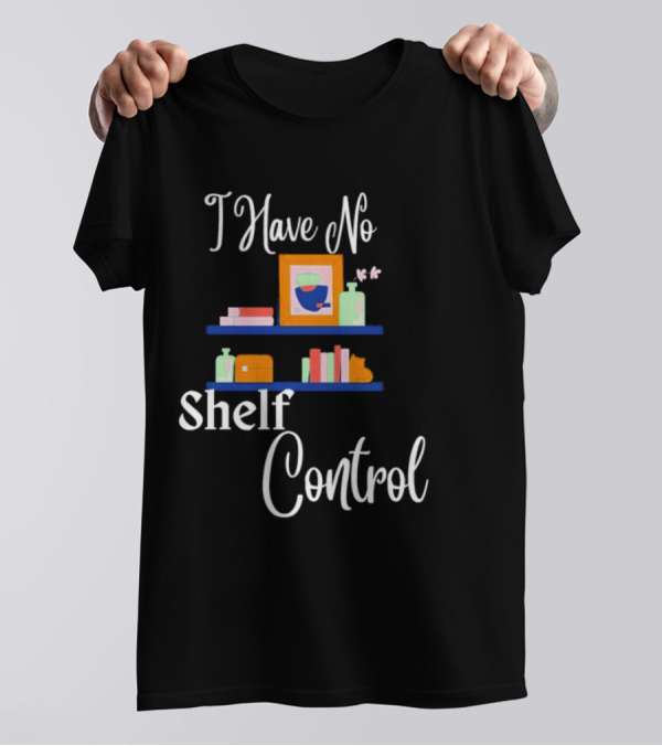 I Have No Shelf Control Books With Colorful Shelf Items T-Shirt