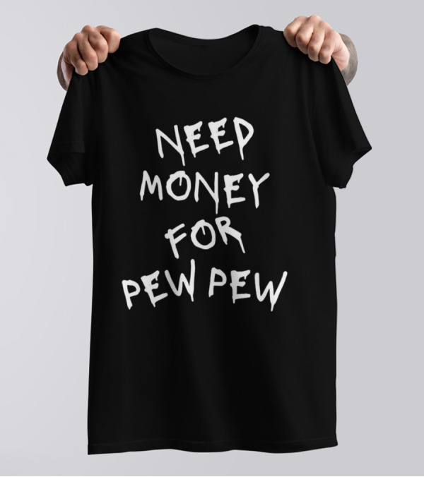 Need Money For Pew Pew T-Shirt
