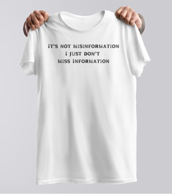 IT'S NOT MISINFORMATION I JUST DON'T MISS INFORMATION T-Shirt