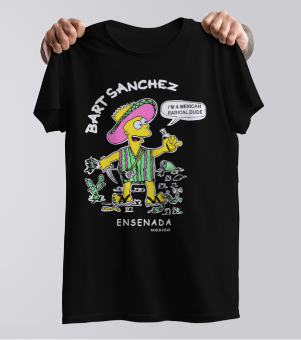 Bart Sanchez I'm A Mexican Radical Dude Ensenada Mexico T-Shirt