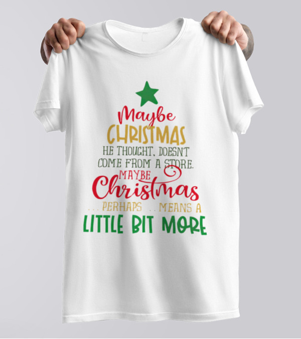 Maybe Christmas He Thought Doesn't Come From A Store Perhaps Means A Little Bit More T-Shirt