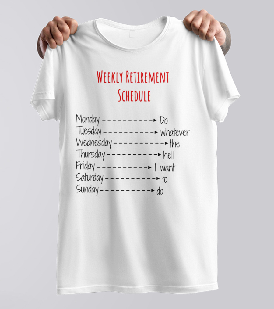 Weekly Retirement Schedule Monday Do Tuesday Whatever Wednesday The Hell Thursday I Want Friday To Saturday Do Sunday T-Shirt