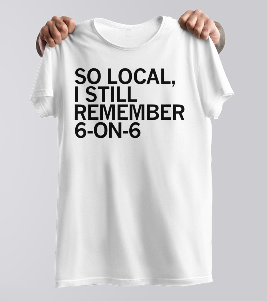 So Local I Still Remember 6-on-6 T-Shirt