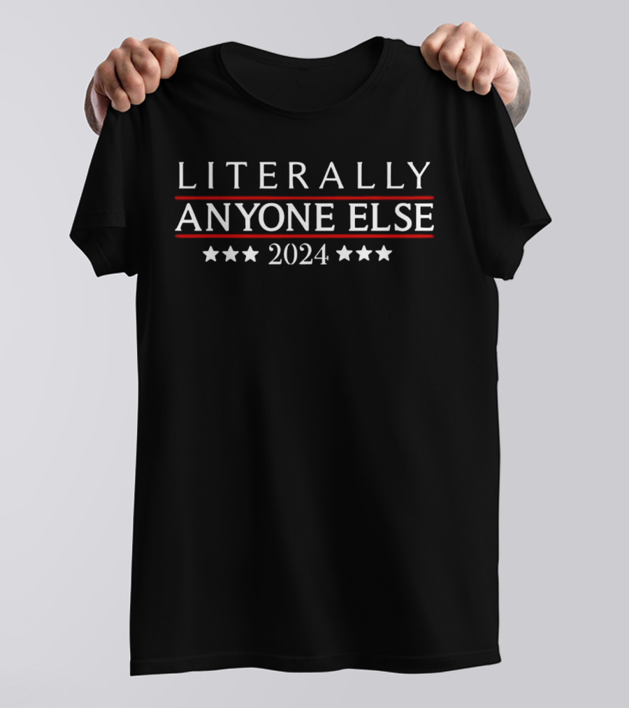 Literally Anyone Else 2024 Stars Political Humor T-Shirt