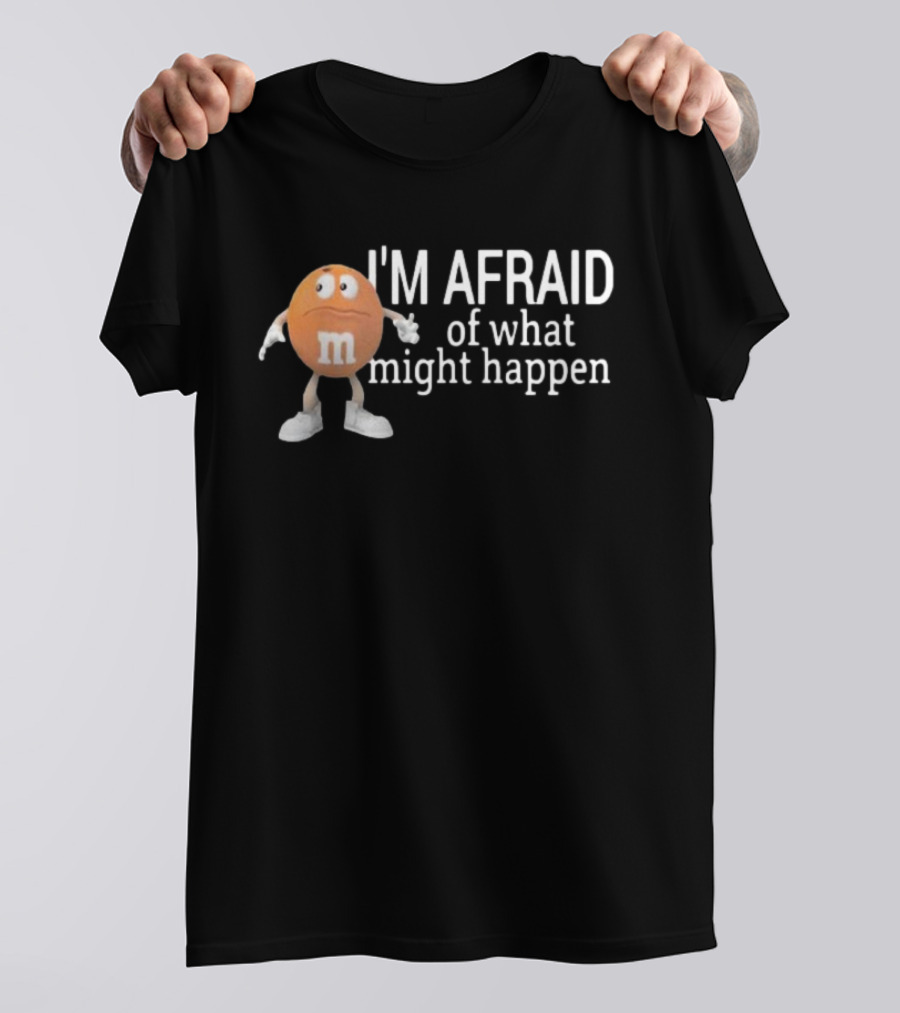 Orange M&M I'm Afraid Of What Might Happen T-Shirt
