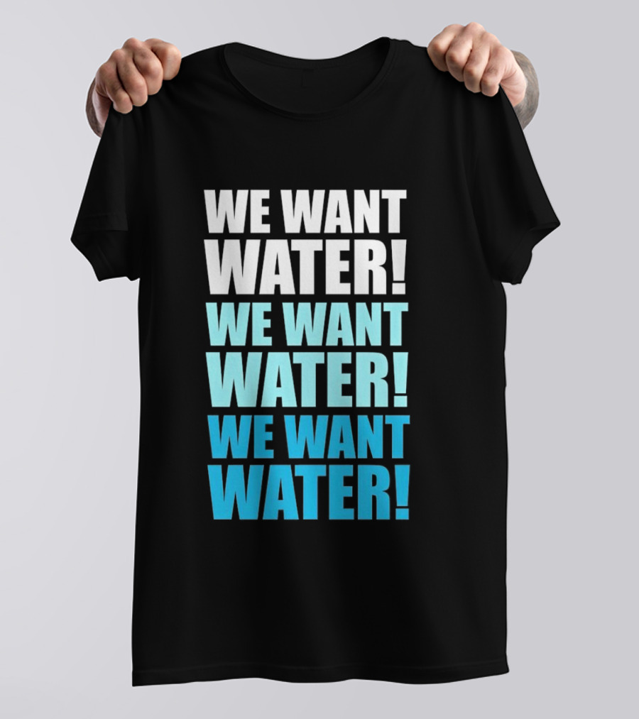 We Want Water We Want Water We Want Water Matt Cardona T-Shirt