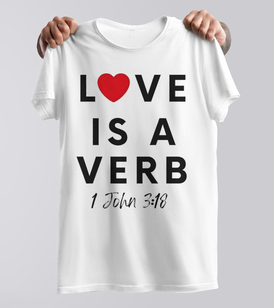 Love Is A Verb 1 John 3:18 Heart T-Shirt