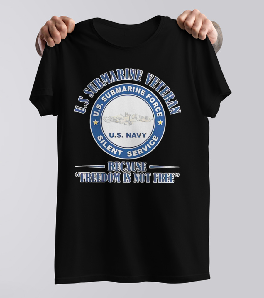 U.S. Submarine Veteran U.S. Navy Silent Service Because Freedom Is Not Free T-Shirt