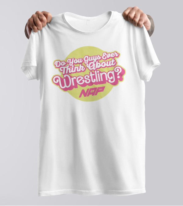 Do You Guys Ever Think About Wrestling NAP T-Shirt