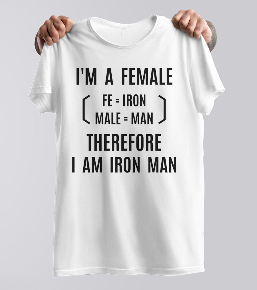 I'm A Female Fe Equals Iron Male Equals Man Therefore I Am Iron Man T-Shirt