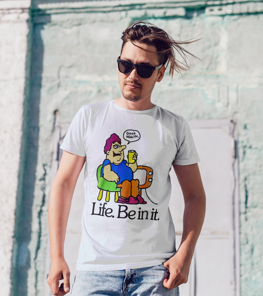 Life Be In It Good Health Be In It T-Shirt