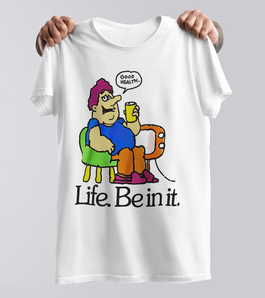 Life Be In It Good Health Be In It T-Shirt