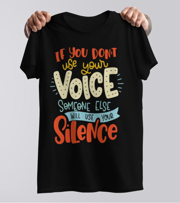 If You Don’t Use Your Voice Someone Else Will Use Your Silence T-Shirt