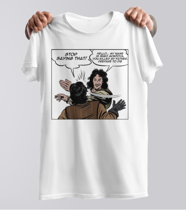 Stop Saying That Hello My Name Is Inigo Montoya You Killed My Father Prepare To Die T-Shirt