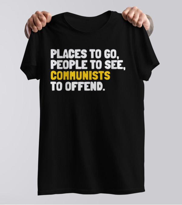 Places To Go People To See Communists To Offend T-Shirt