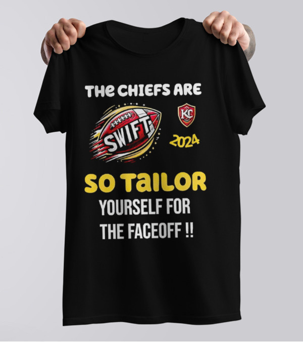 The Chiefs Are Swift 2024 KC So Tailor Yourself For The Faceoff T-Shirt