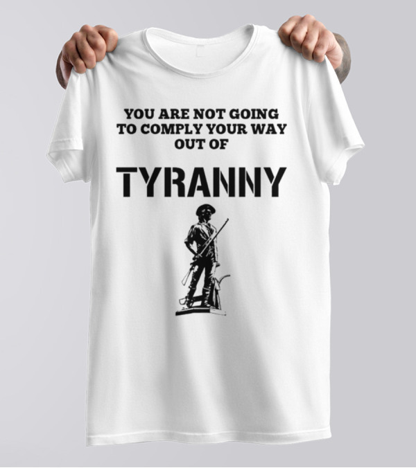 You Are Not Going To Comply Your Way Out Of Tyranny Revolutionary Soldier T-Shirt