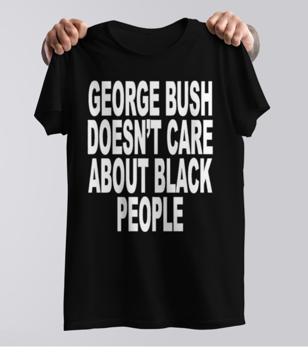 George Bush Doesn’t Care About Black People Revive T-Shirt