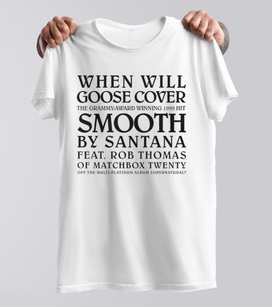 When Will Goose Cover Smooth By Santana Feat. Rob Thomas Of Matchbox Twenty The Grammy-Award Winning 1999 Hit Off The Multi-Platinum Album Supernatural T-Shirt