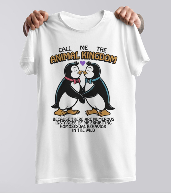 Call Me The Animal Kingdom Because There Are Numerous Instances Of Me Exhibiting Homosexual Behavior In The Wild T-Shirt