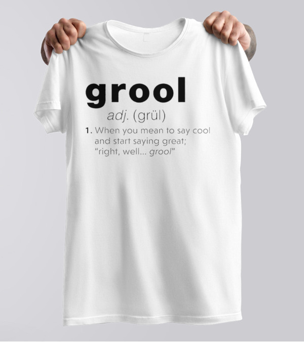 Grool Adj Definition When You Mean To Say Cool And Start Saying Great Right Well Grool T-Shirt
