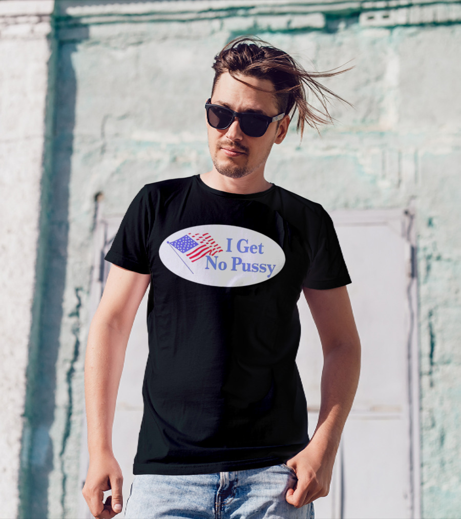 I Get No Pussy American Flag Patriotic Humor T-Shirt