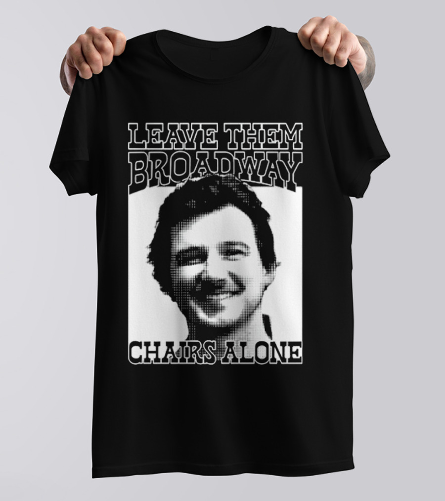 Leave Them Broadway Chairs Alone T-Shirt