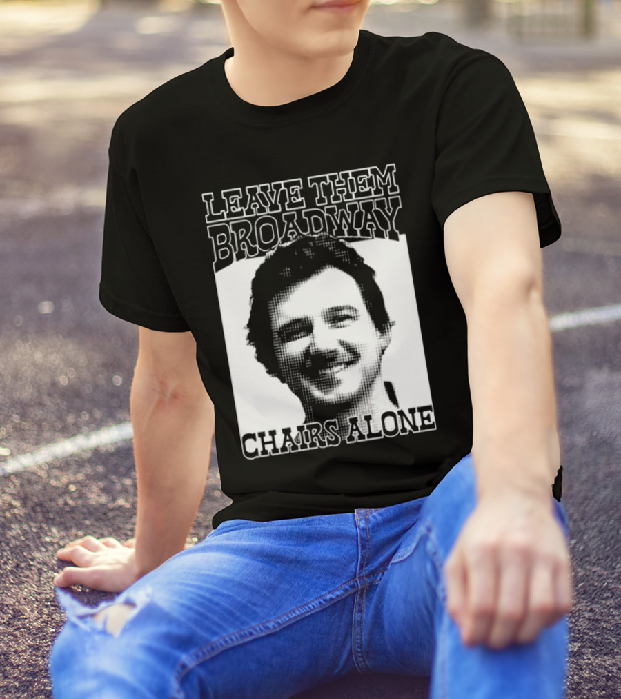 Leave Them Broadway Chairs Alone T-Shirt