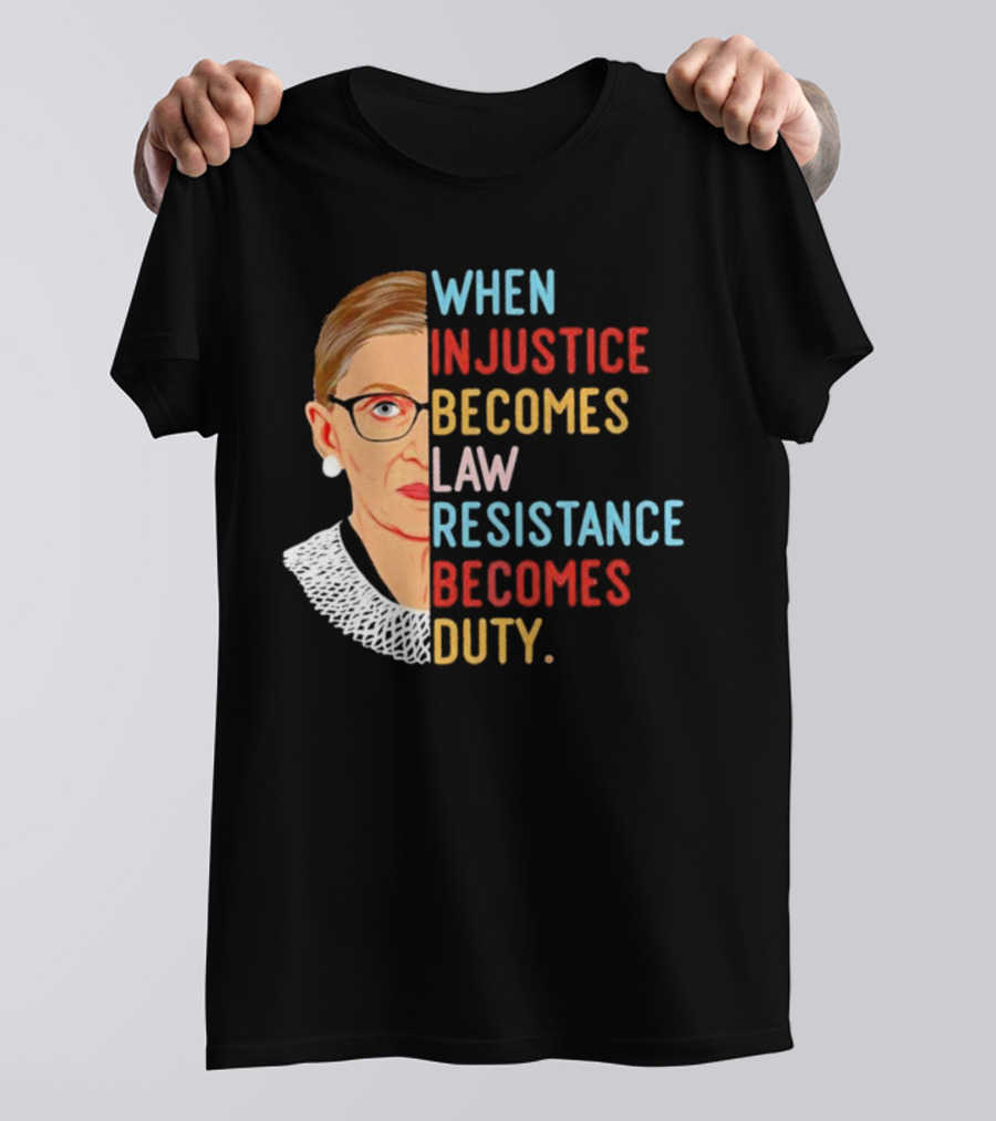When Injustice Becomes Law Resistance Becomes Duty RBG Feminism Iconic T-Shirt