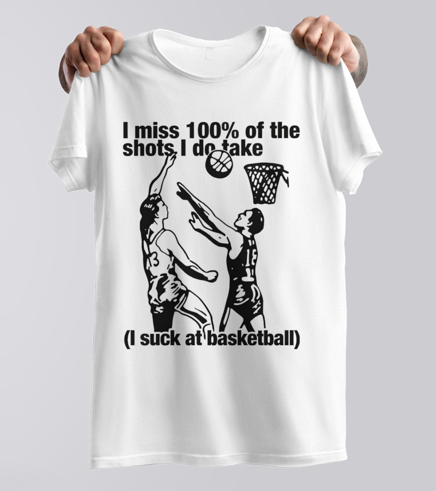 I Miss 100 Percent Of The Shots I Do Take I Suck At Basketball T-Shirt