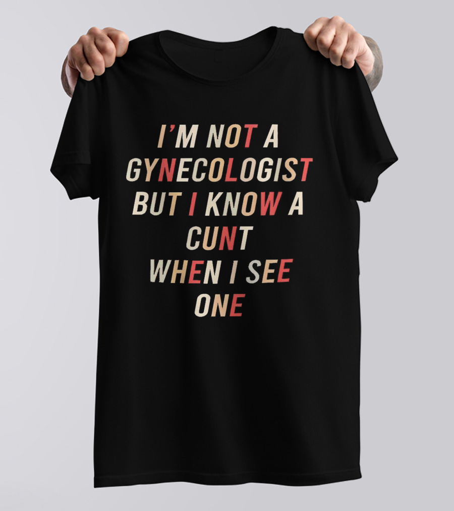 I’m Not A Gynecologist But I Know A Cunt When I See One T-Shirt