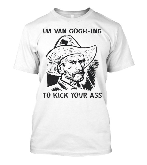 IM VAN GOGH-ING TO KICK YOUR ASS T-Shirt