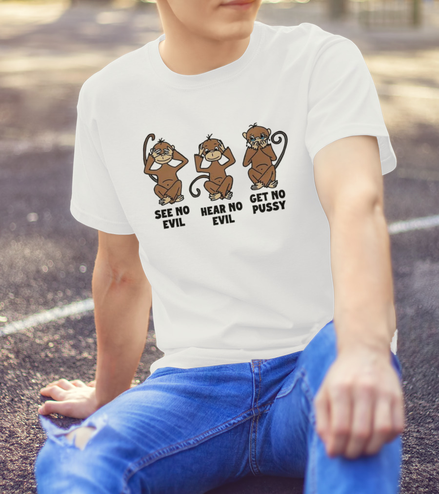 See No Evil Hear No Evil Get No Pussy Monkeys T-Shirt