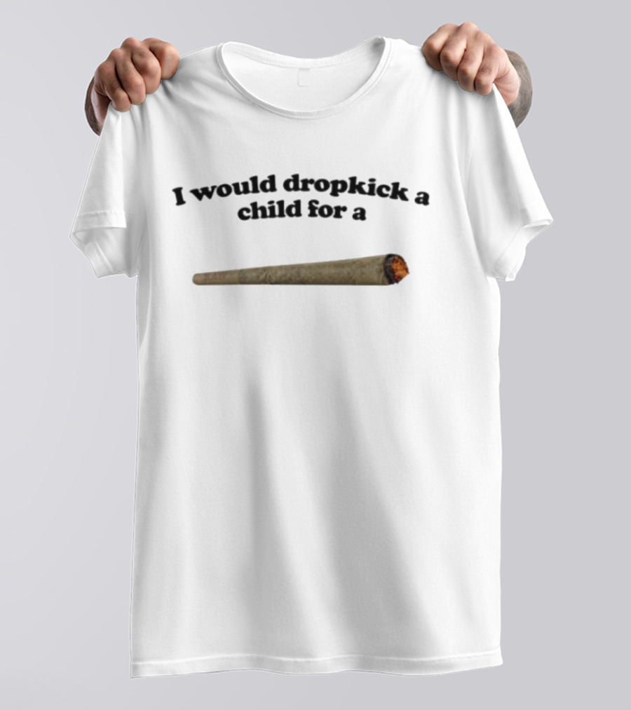 I Would Dropkick A Child For A Joint T-Shirt