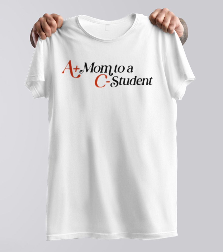A+ Mom To A C- Student T-Shirt