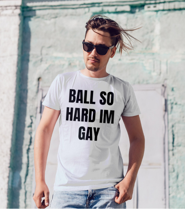 BALL SO HARD IM GAY T-Shirt