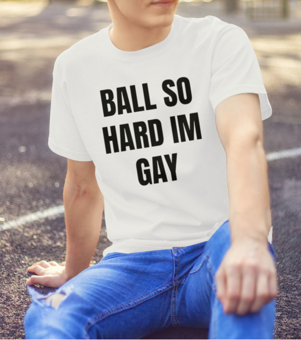BALL SO HARD IM GAY T-Shirt