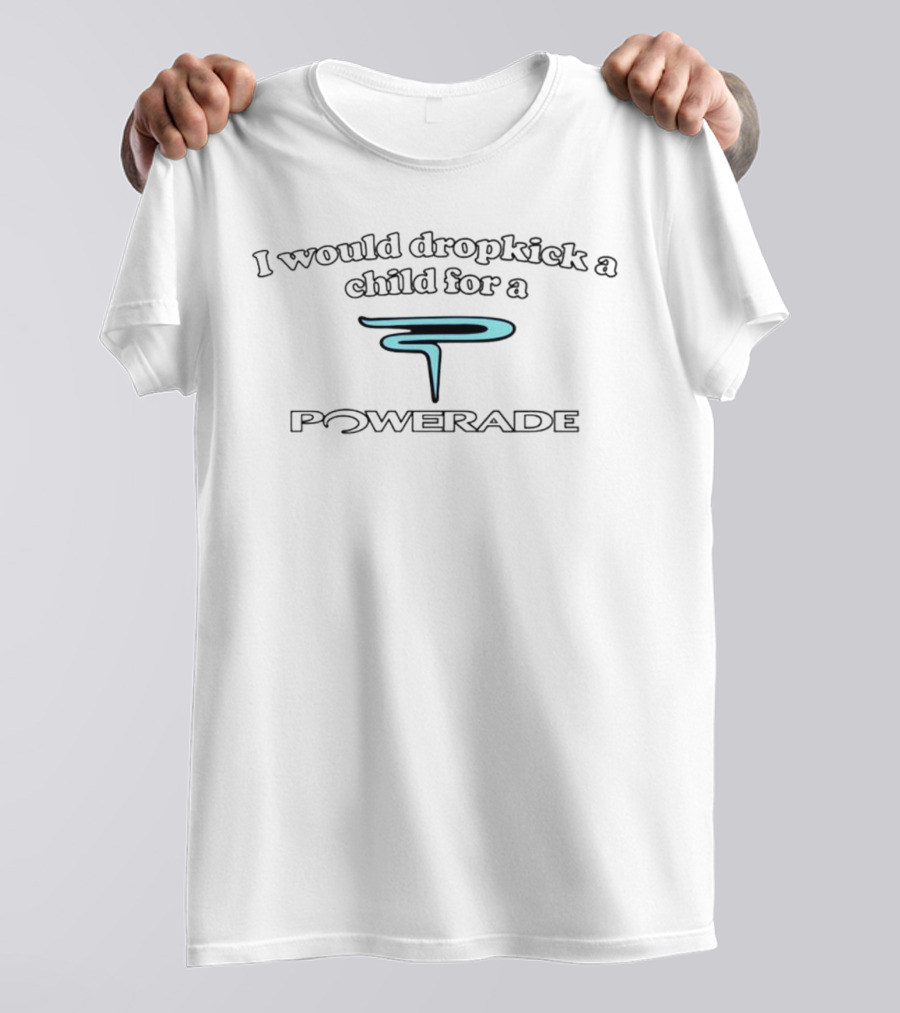 I Would Dropkick A Child For A Powerade P T-Shirt