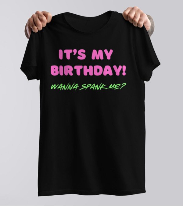 IT'S MY BIRTHDAY WANNA SPANK ME T-Shirt