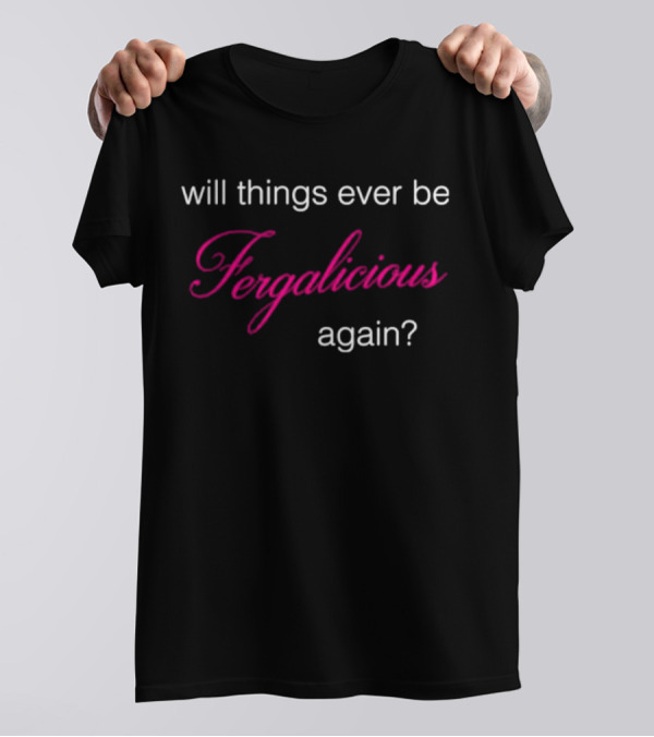 Will Things Ever Be Fergalicious Again Fergie Will.i.am T-Shirt