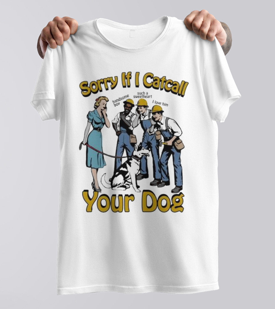 Sorry If I Catcall Your Dog Construction Workers Admire Sweetheart Dog T-Shirt