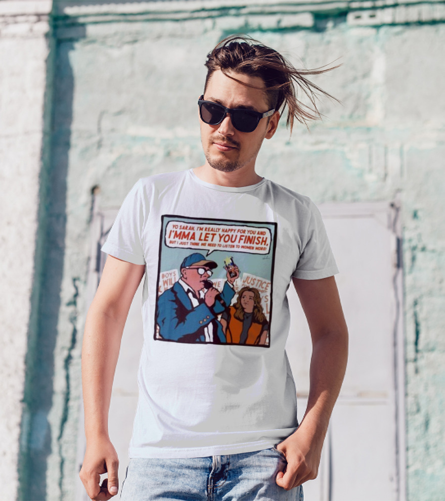 Yo Sarah I’m Really Happy For You And I’mma Let You Finish Listen To Women More Justice T-Shirt