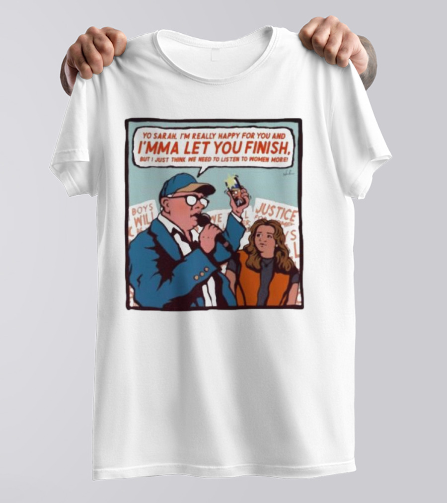 Yo Sarah I’m Really Happy For You And I’mma Let You Finish Listen To Women More Justice T-Shirt